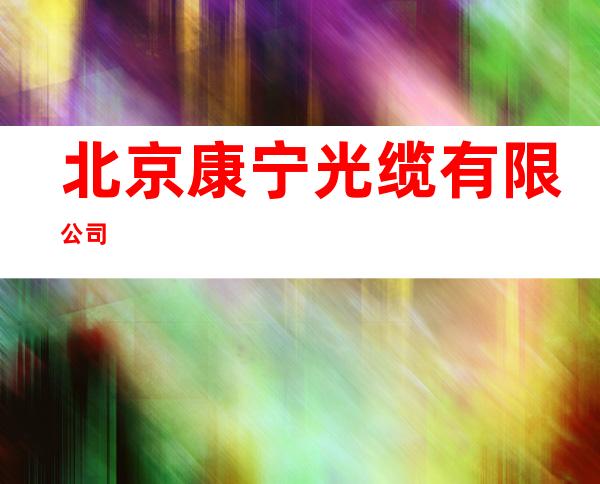 北京康宁光缆有限公司