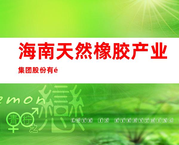 海南天然橡胶产业集团股份有限公司金山橡胶加工分公司