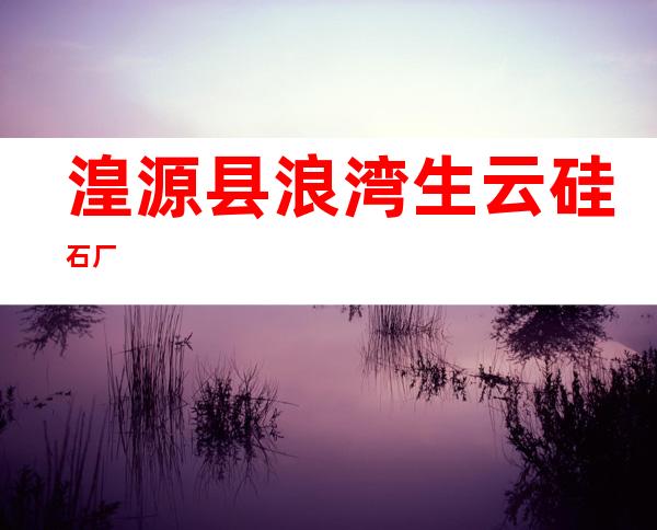 湟源县浪湾生云硅石厂